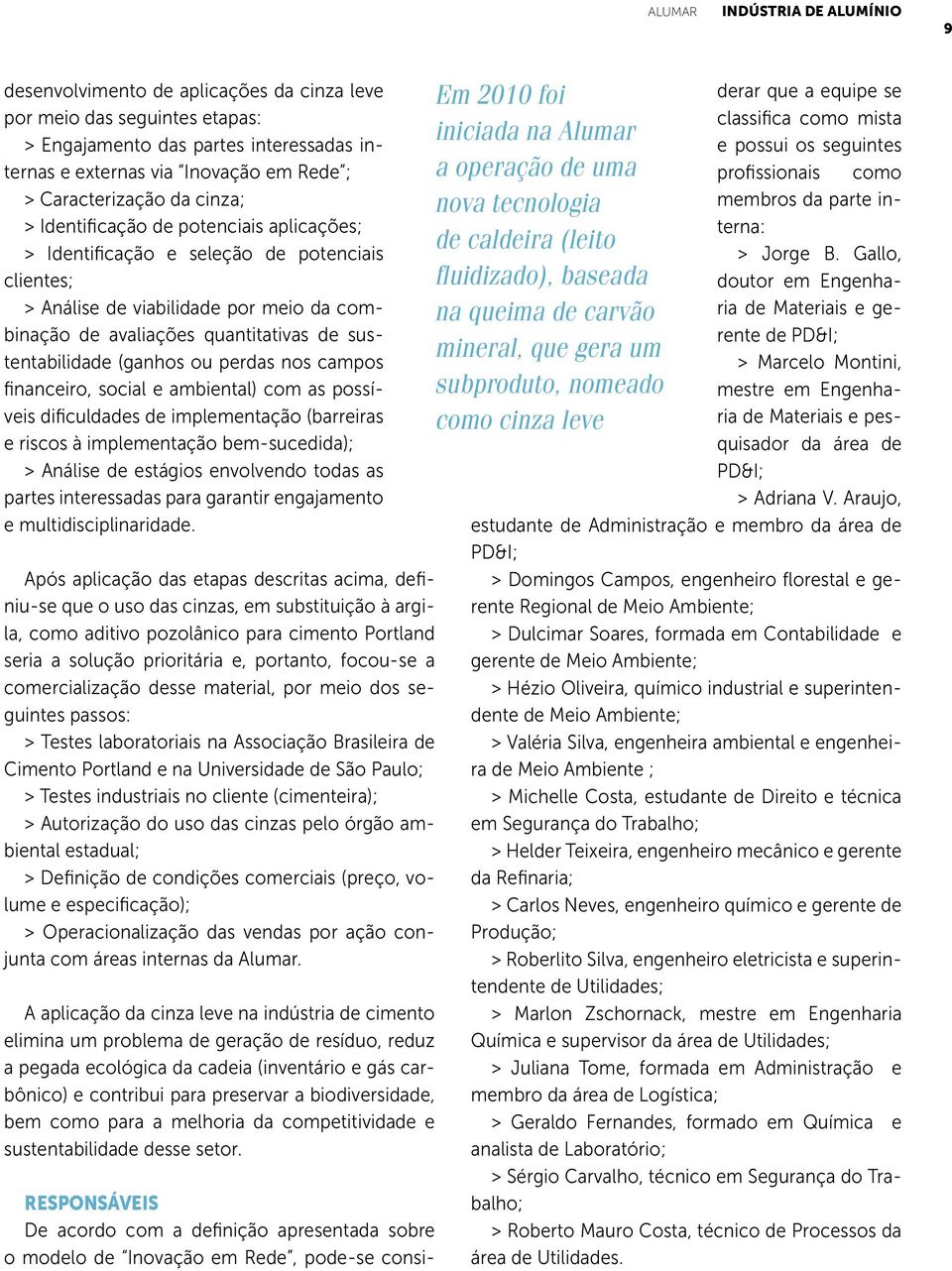 sustentabilidade (ganhos ou perdas nos campos financeiro, social e ambiental) com as possíveis dificuldades de implementação (barreiras e riscos à implementação bem-sucedida); > Análise de estágios