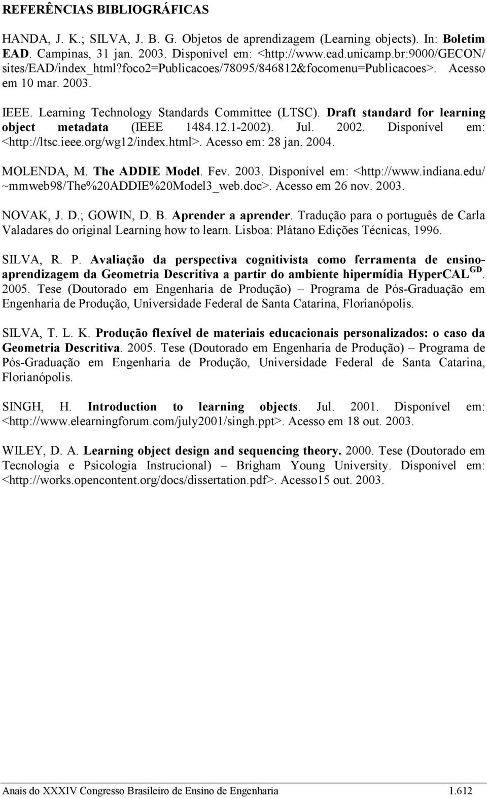 Draft standard for learning object metadata (IEEE 1484.12.1-2002). Jul. 2002. Disponível em: <http://ltsc.ieee.org/wg12/index.html>. Acesso em: 28 jan. 2004. MOLENDA, M. The ADDIE Model. Fev. 2003.