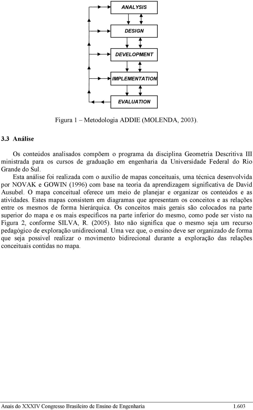 Esta análise foi realizada com o auxílio de mapas conceituais, uma técnica desenvolvida por NOVAK e GOWIN (1996) com base na teoria da aprendizagem significativa de David Ausubel.