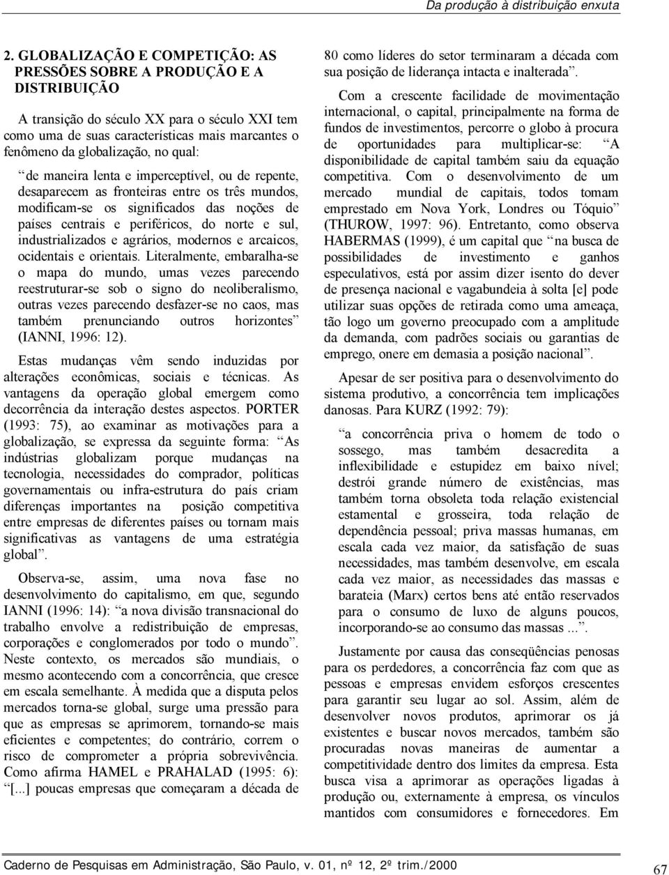 qual: de maneira lenta e imperceptível, ou de repente, desaparecem as fronteiras entre os três mundos, modificam-se os significados das noções de países centrais e periféricos, do norte e sul,