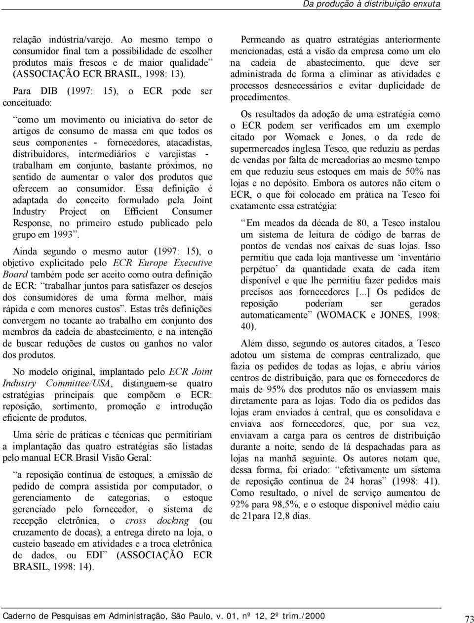 Para DIB (1997: 15), o ECR pode ser conceituado: como um movimento ou iniciativa do setor de artigos de consumo de massa em que todos os seus componentes - fornecedores, atacadistas, distribuidores,