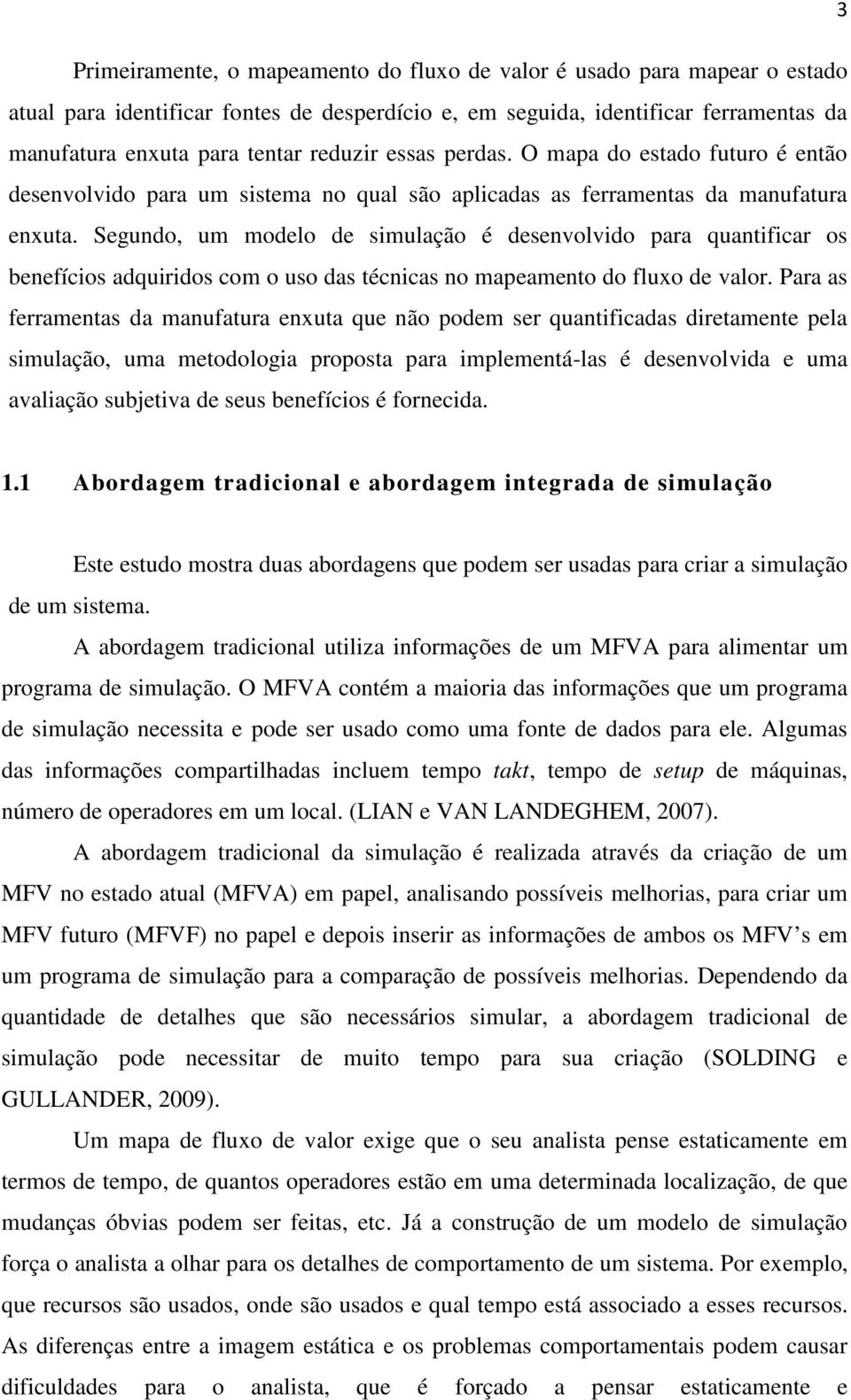 Segundo, um modelo de simulação é desenvolvido para quantificar os benefícios adquiridos com o uso das técnicas no mapeamento do fluxo de valor.