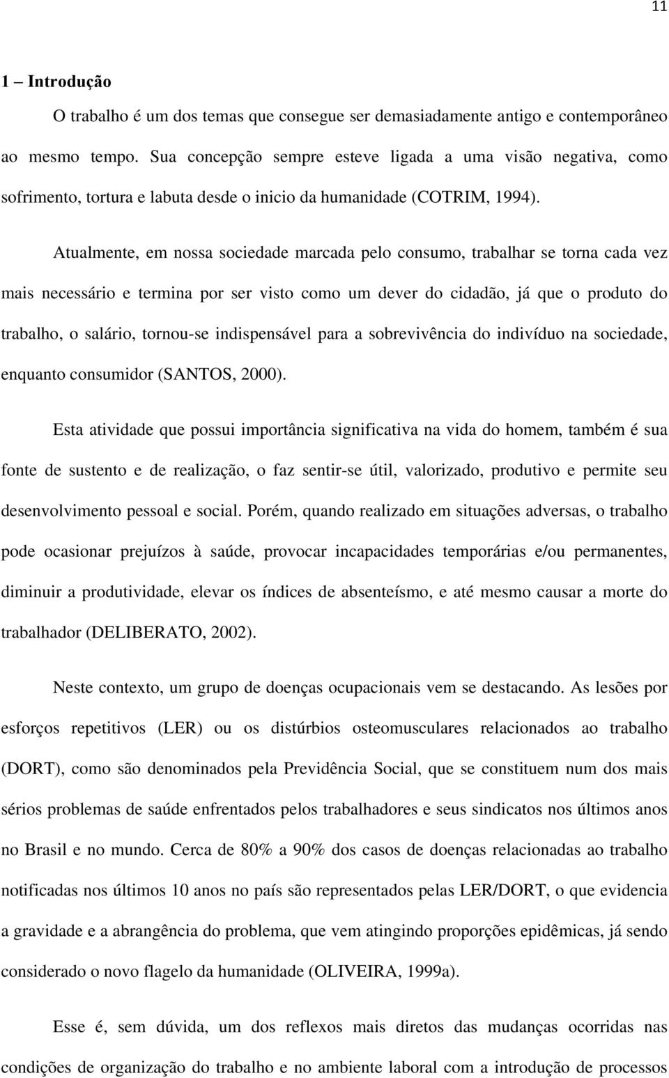 Atualmente, em nossa sociedade marcada pelo consumo, trabalhar se torna cada vez mais necessário e termina por ser visto como um dever do cidadão, já que o produto do trabalho, o salário, tornou-se