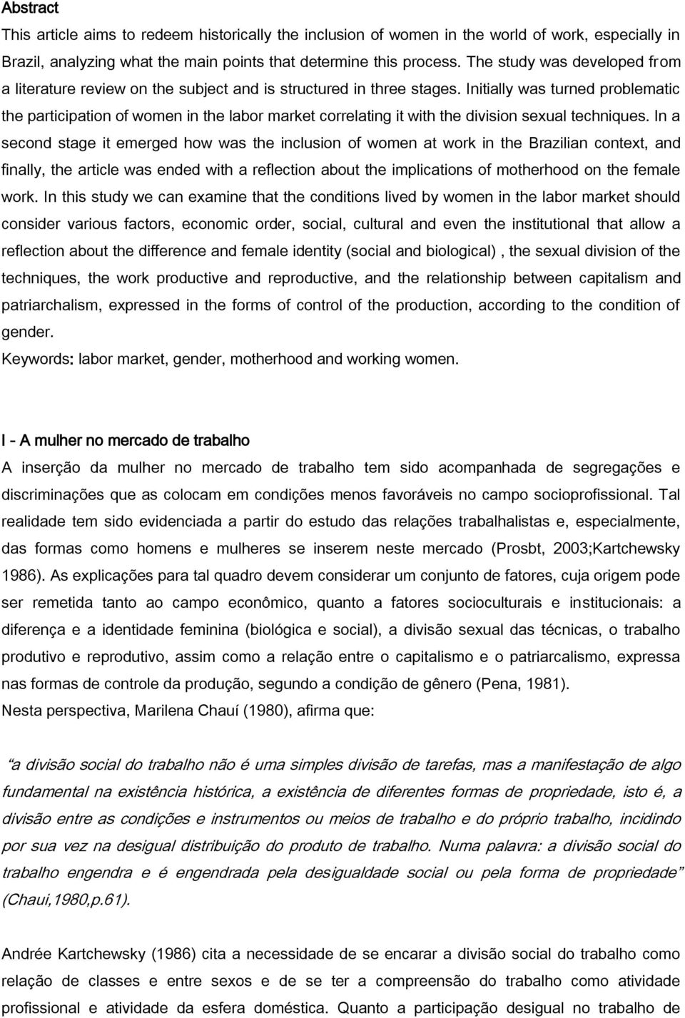 Initially was turned problematic the participation of women in the labor market correlating it with the division sexual techniques.