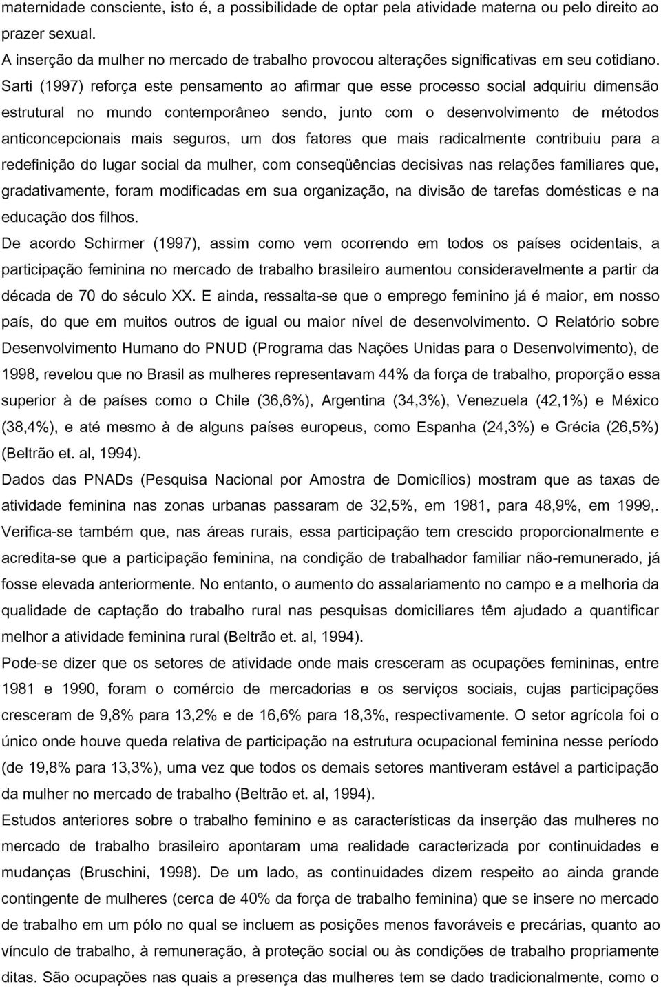 Sarti (1997) reforça este pensamento ao afirmar que esse processo social adquiriu dimensão estrutural no mundo contemporâneo sendo, junto com o desenvolvimento de métodos anticoncepcionais mais