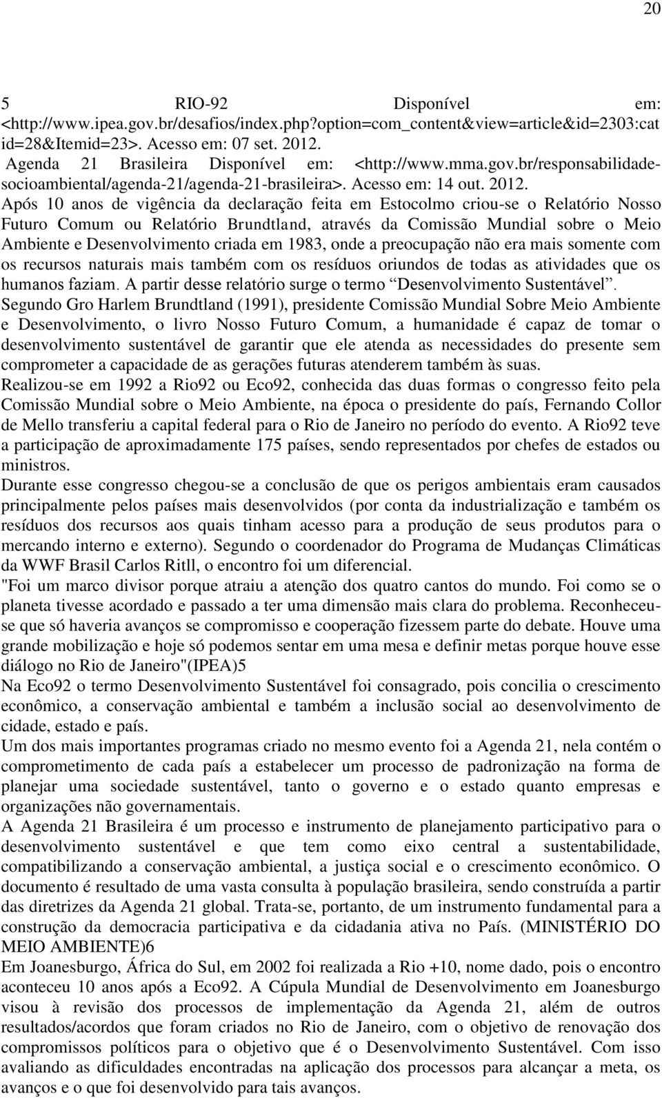 Após 10 anos de vigência da declaração feita em Estocolmo criou-se o Relatório Nosso Futuro Comum ou Relatório Brundtland, através da Comissão Mundial sobre o Meio Ambiente e Desenvolvimento criada