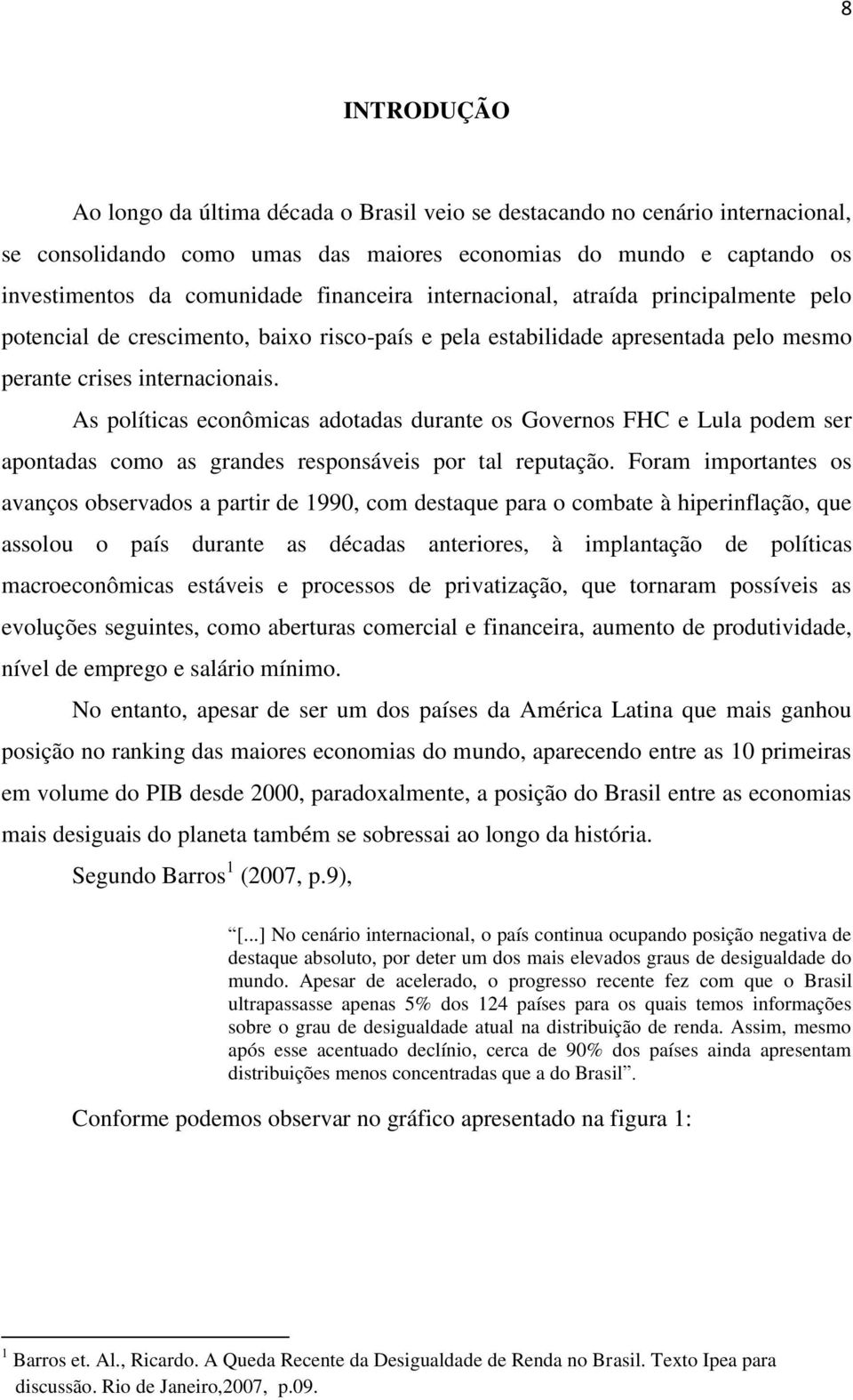 As políticas econômicas adotadas durante os Governos FHC e Lula podem ser apontadas como as grandes responsáveis por tal reputação.