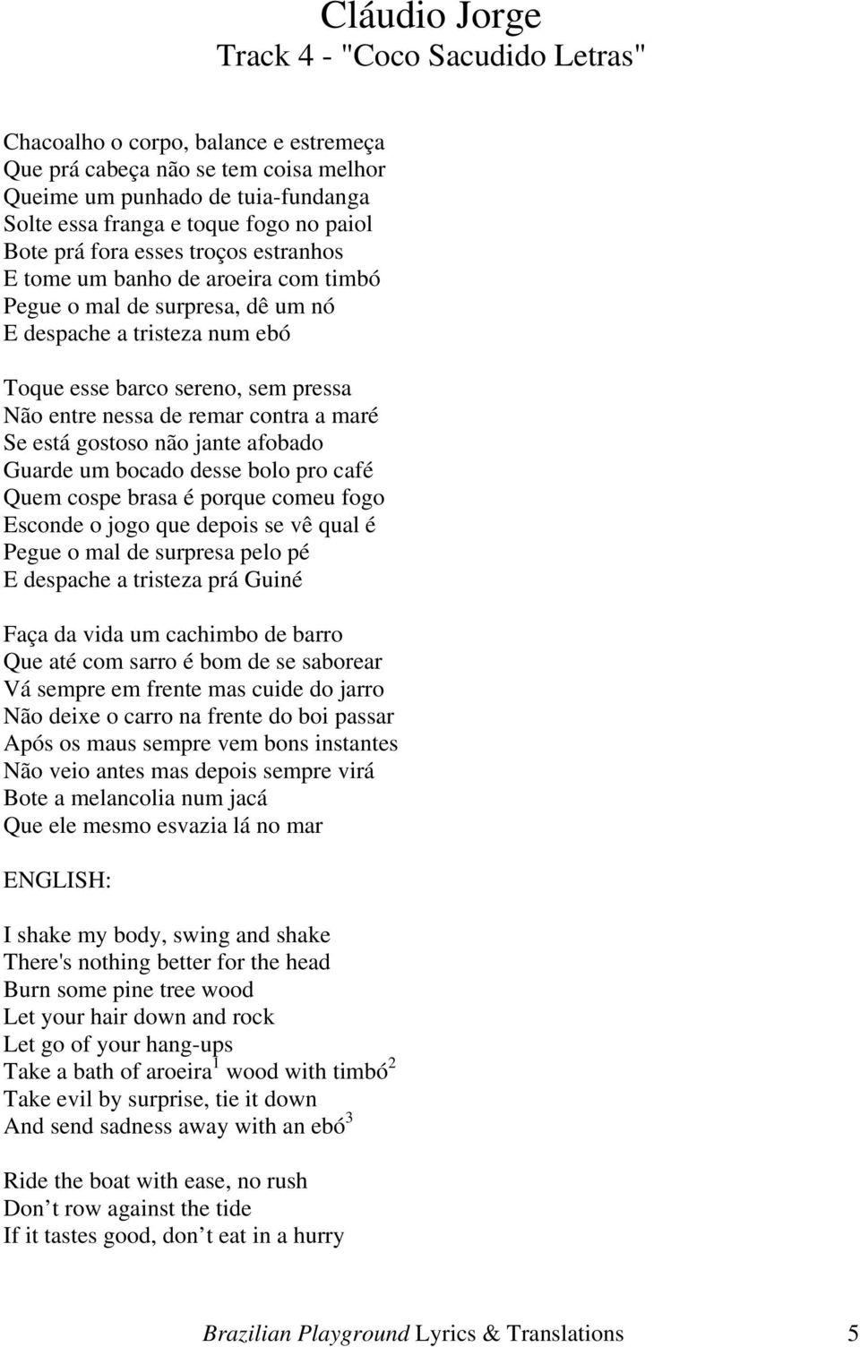 contra a maré Se está gostoso não jante afobado Guarde um bocado desse bolo pro café Quem cospe brasa é porque comeu fogo Esconde o jogo que depois se vê qual é Pegue o mal de surpresa pelo pé E