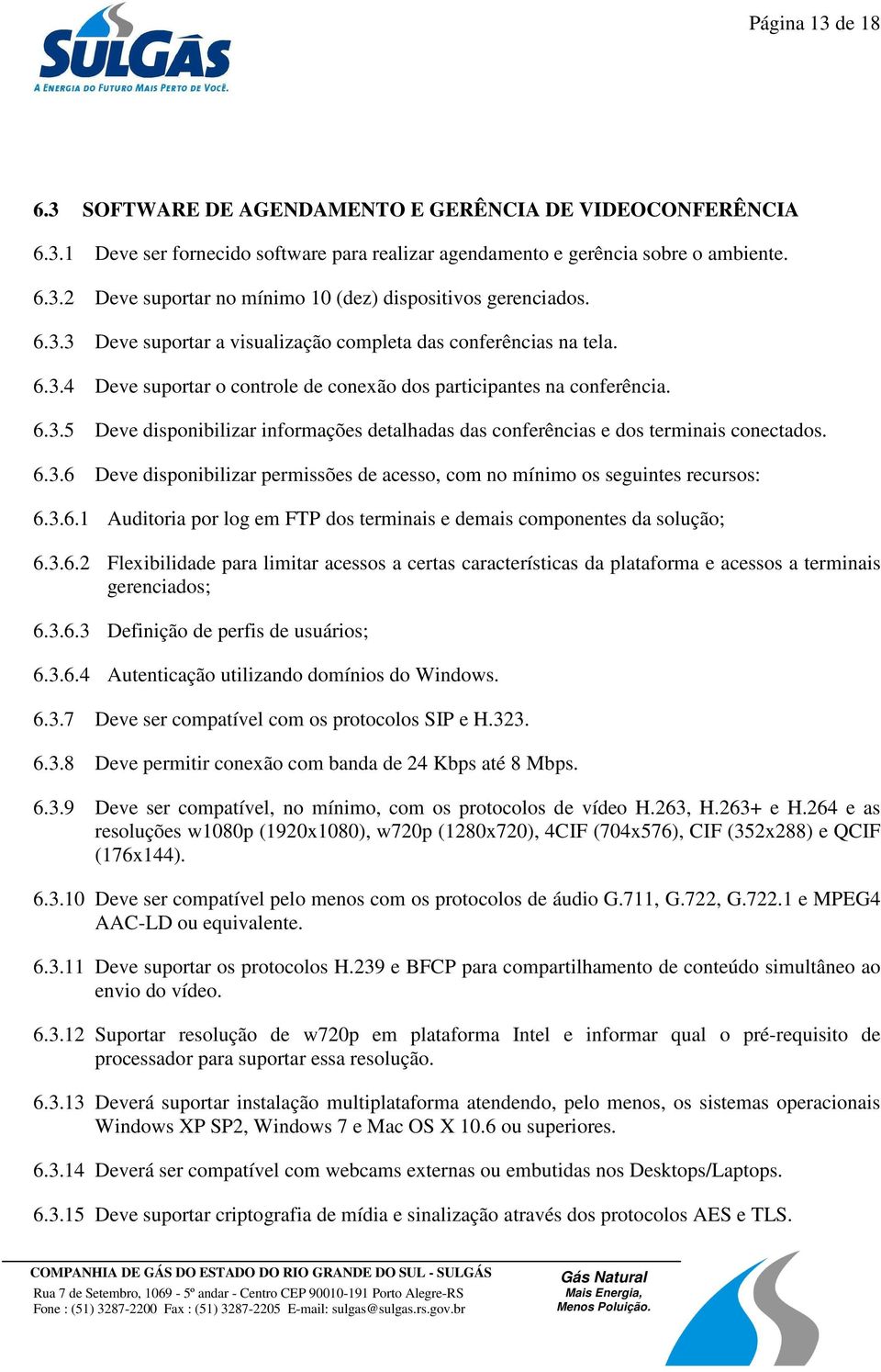 6.3.6 Deve disponibilizar permissões de acesso, com no mínimo os seguintes recursos: 6.3.6.1 Auditoria por log em FTP dos terminais e demais componentes da solução; 6.3.6.2 Flexibilidade para limitar acessos a certas características da plataforma e acessos a terminais gerenciados; 6.