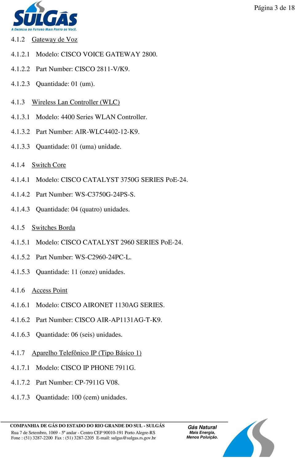 4.1.5 Switches Borda 4.1.5.1 Modelo: CISCO CATALYST 2960 SERIES PoE-24. 4.1.5.2 Part Number: WS-C2960-24PC-L. 4.1.5.3 Quantidade: 11 (onze) unidades. 4.1.6 Access Point 4.1.6.1 Modelo: CISCO AIRONET 1130AG SERIES.