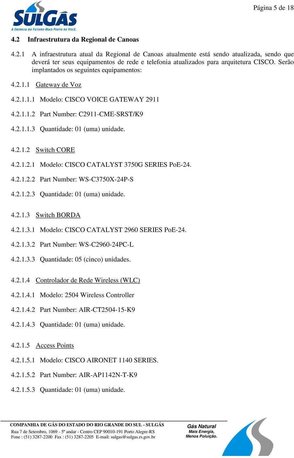 2.1.2.1 Modelo: CISCO CATALYST 3750G SERIES PoE-24. 4.2.1.2.2 Part Number: WS-C3750X-24P-S 4.2.1.2.3 Quantidade: 01 (uma) unidade. 4.2.1.3 Switch BORDA 4.2.1.3.1 Modelo: CISCO CATALYST 2960 SERIES PoE-24.