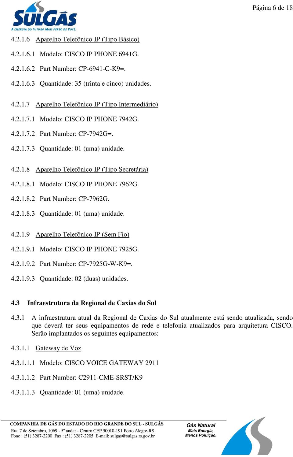 4.2.1.8.2 Part Number: CP-7962G. 4.2.1.8.3 Quantidade: 01 (uma) unidade. 4.2.1.9 Aparelho Telefônico IP (Sem Fio) 4.2.1.9.1 Modelo: CISCO IP PHONE 7925G. 4.2.1.9.2 Part Number: CP-7925G-W-K9=. 4.2.1.9.3 Quantidade: 02 (duas) unidades.