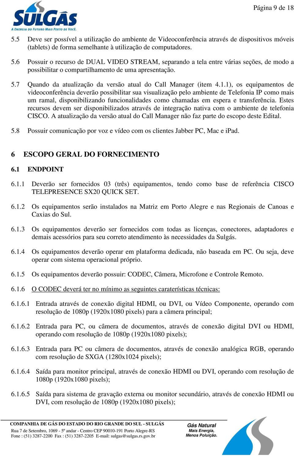 1), os equipamentos de videoconferência deverão possibilitar sua visualização pelo ambiente de Telefonia IP como mais um ramal, disponibilizando funcionalidades como chamadas em espera e