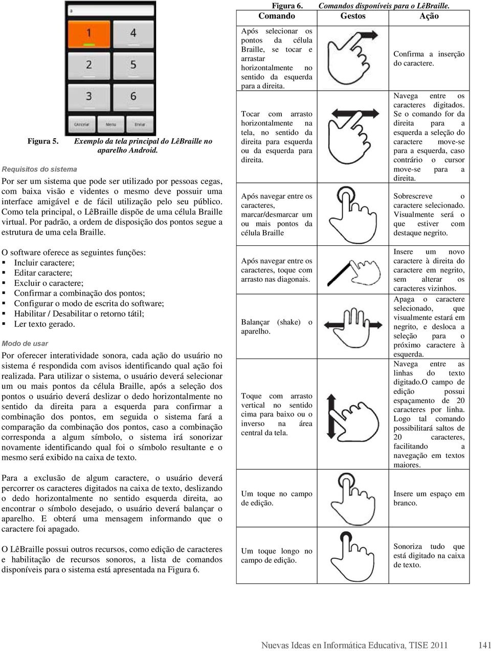 Como tela principal, o LêBraille dispõe de uma célula Braille virtual. Por padrão, a ordem de disposição dos pontos segue a estrutura de uma cela Braille. Figura 6.