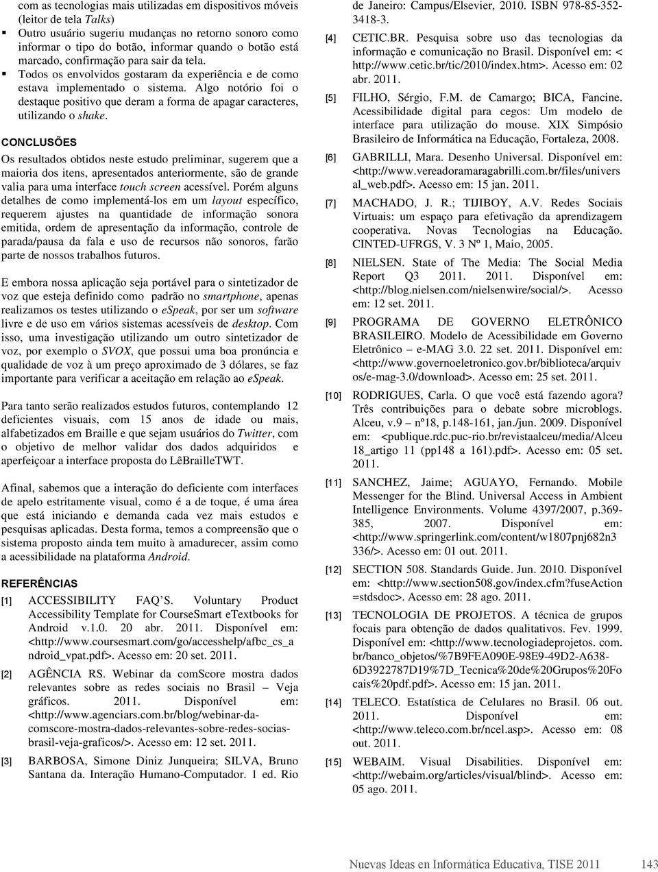 Algo notório foi o destaque positivo que deram a forma de apagar caracteres, utilizando o shake.