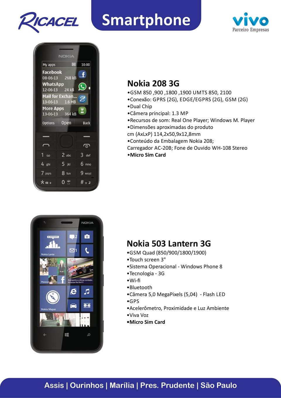 Player Dimensões aproximadas do produto cm (AxLxP) 114,2x50,9x12,8mm Conteúdo da Embalagem Nokia 208; Carregador AC-20B; Fone de Ouvido