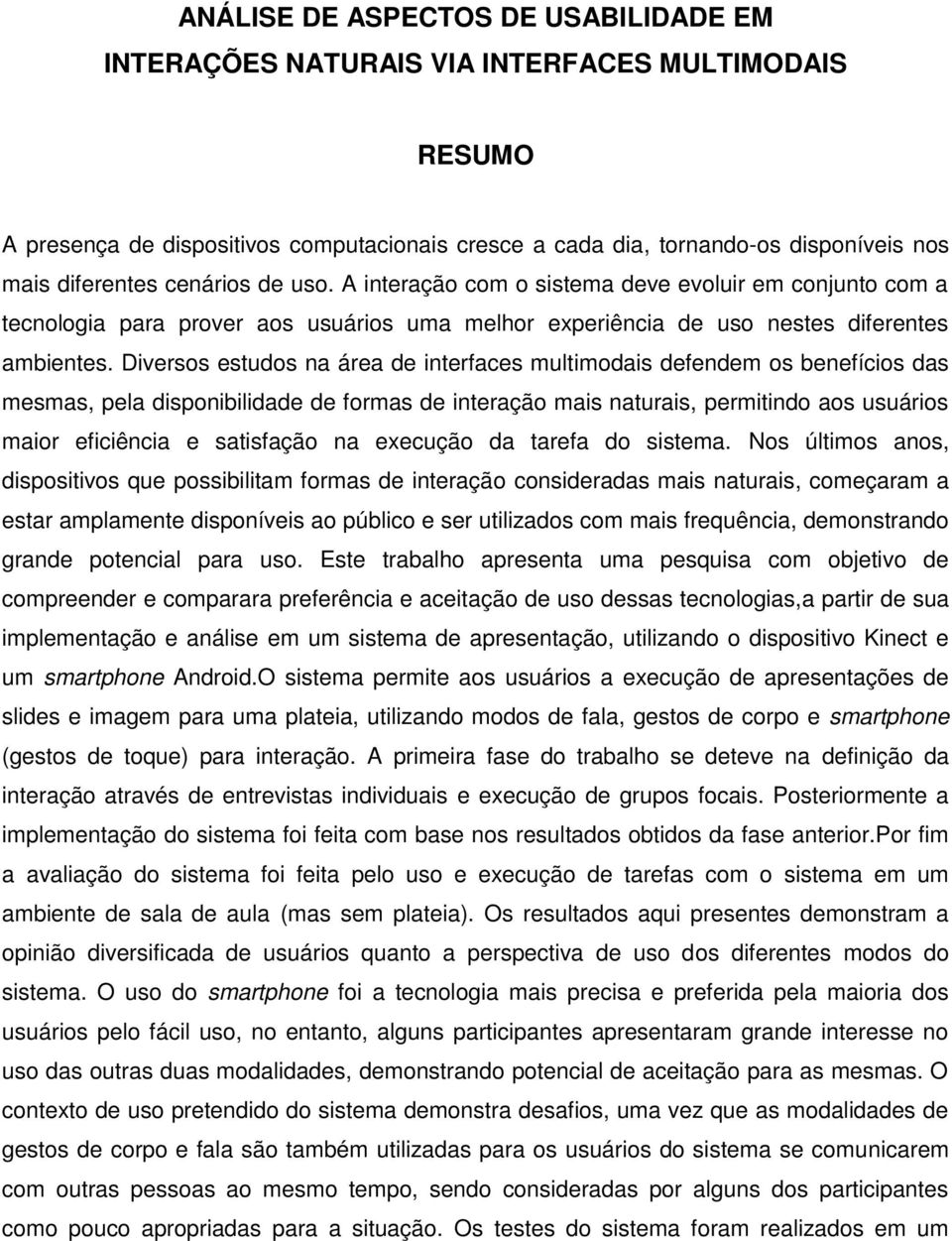 Diversos estudos na área de interfaces multimodais defendem os benefícios das mesmas, pela disponibilidade de formas de interação mais naturais, permitindo aos usuários maior eficiência e satisfação