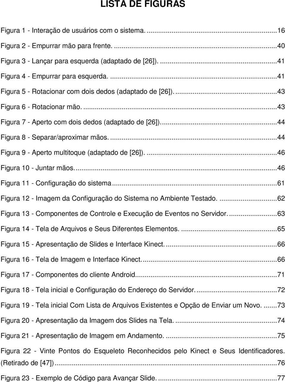 .. 44 Figura 8 - Separar/aproximar mãos.... 44 Figura 9 - Aperto multitoque (adaptado de [26]).... 46 Figura 10 - Juntar mãos.... 46 Figura 11 - Configuração do sistema.