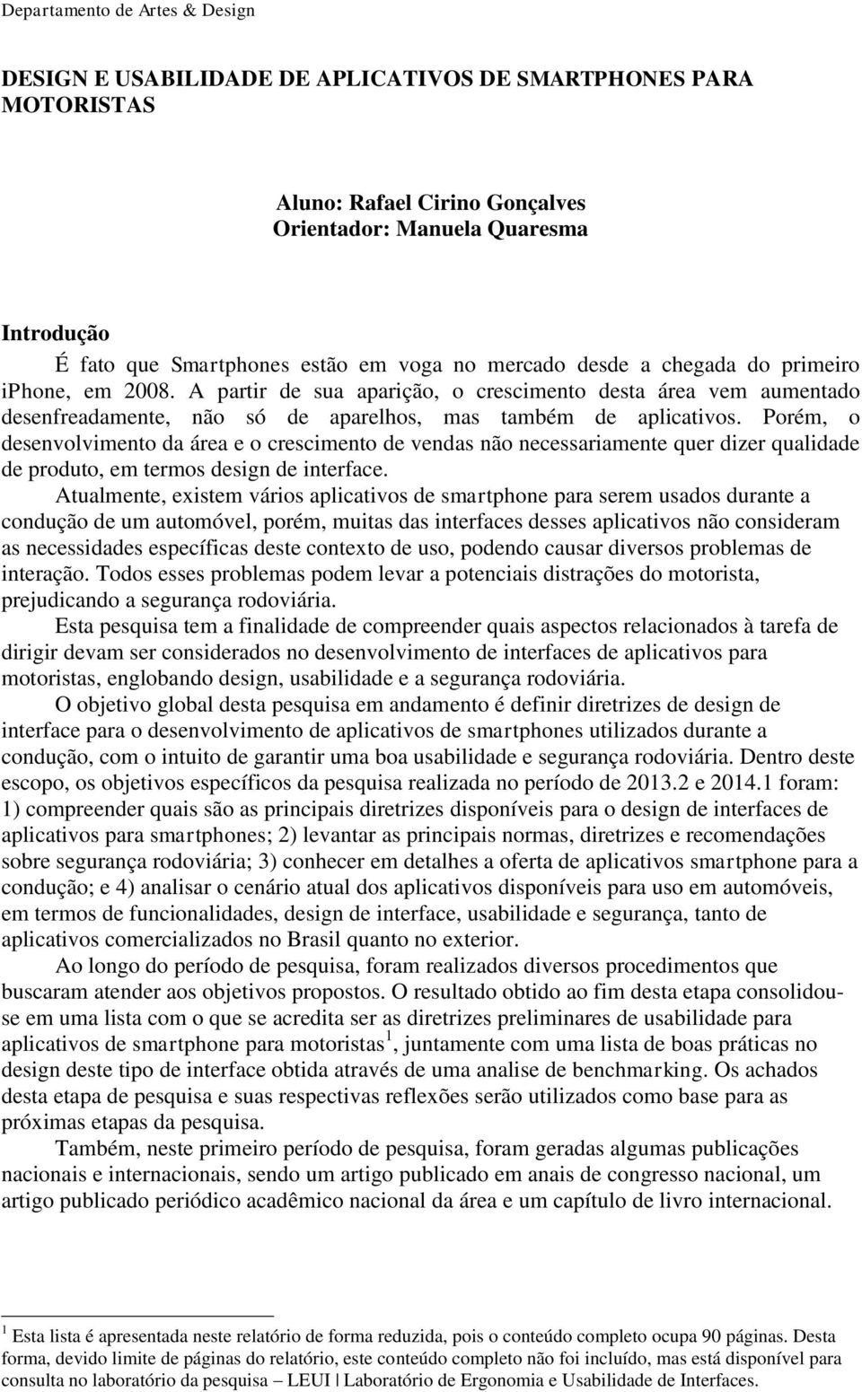 Porém, o desenvolvimento da área e o crescimento de vendas não necessariamente quer dizer qualidade de produto, em termos design de interface.