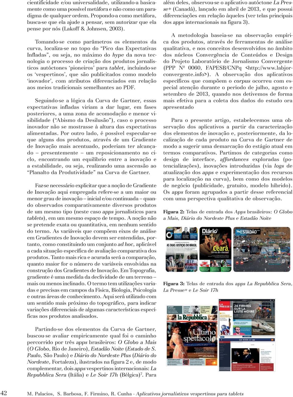 Tomando-se como parâmetros os elementos da curva, localiza-se no topo do Pico das Expectativas Infladas, ou seja, no máximo do hype da nova tecnologia o processo de criação dos produtos jornalísticos