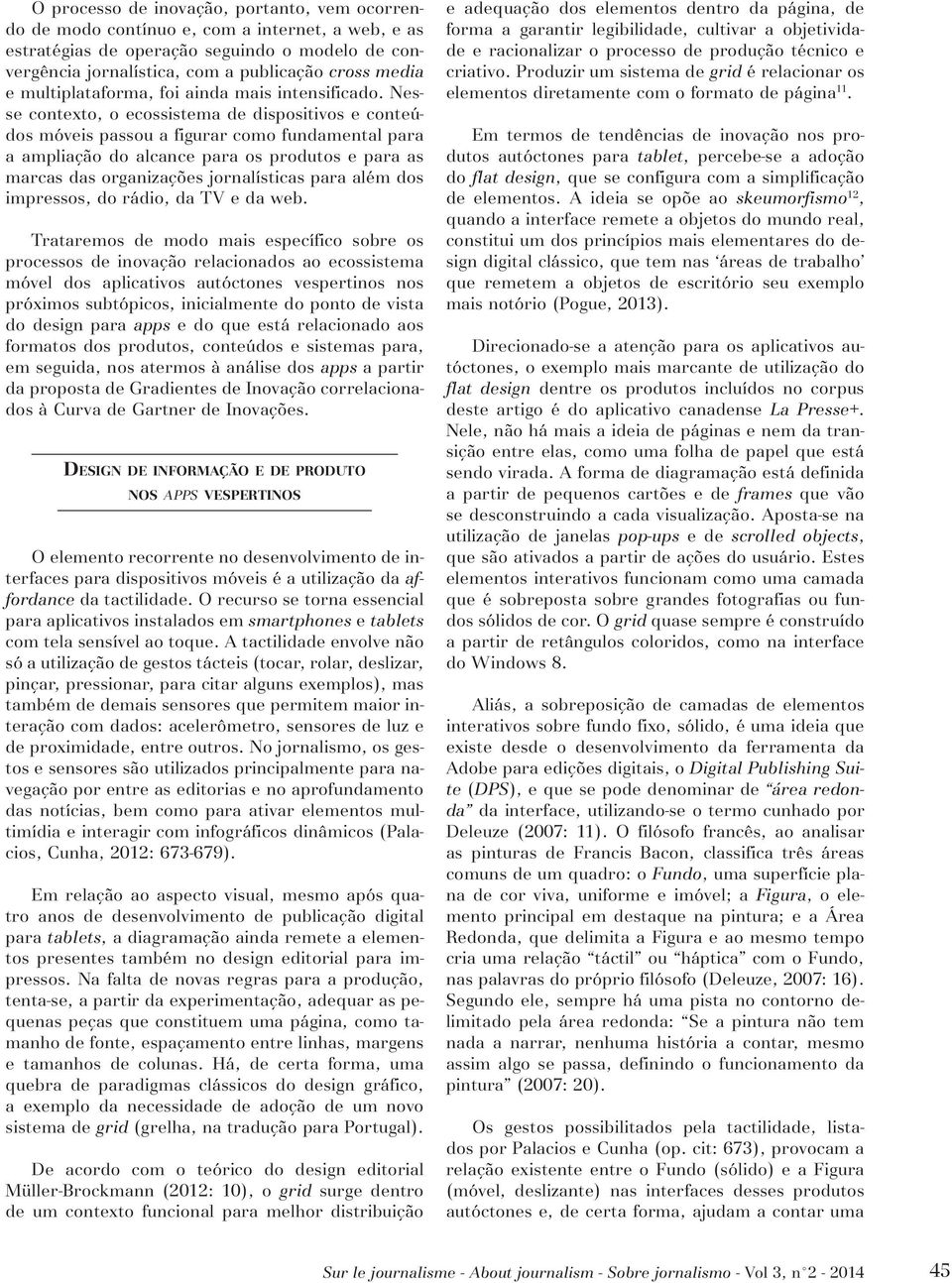 Nesse contexto, o ecossistema de dispositivos e conteúdos móveis passou a figurar como fundamental para a ampliação do alcance para os produtos e para as marcas das organizações jornalísticas para