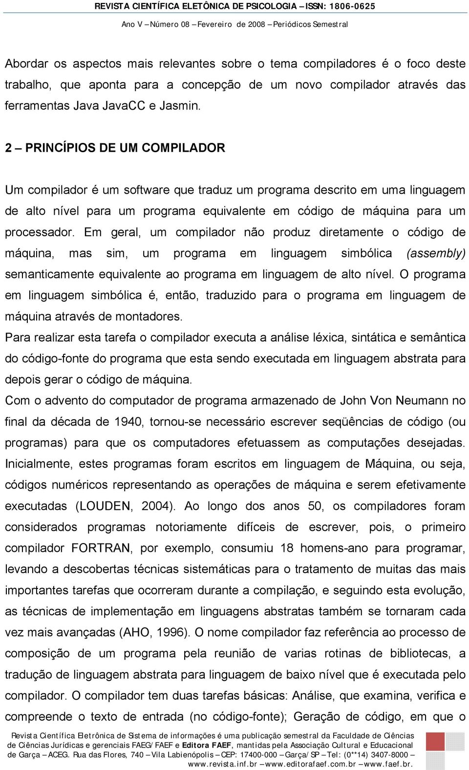 Em geral, um compilador não produz diretamente o código de máquina, mas sim, um programa em linguagem simbólica (assembly) semanticamente equivalente ao programa em linguagem de alto nível.