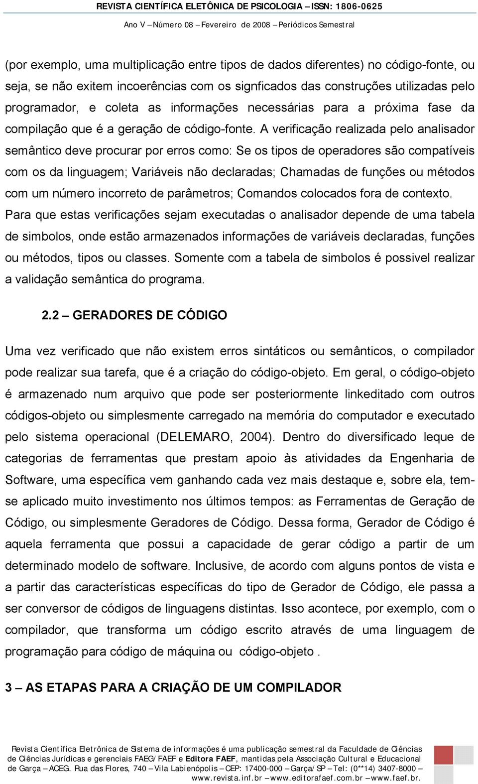 A verificação realizada pelo analisador semântico deve procurar por erros como: Se os tipos de operadores são compatíveis com os da linguagem; Variáveis não declaradas; Chamadas de funções ou métodos