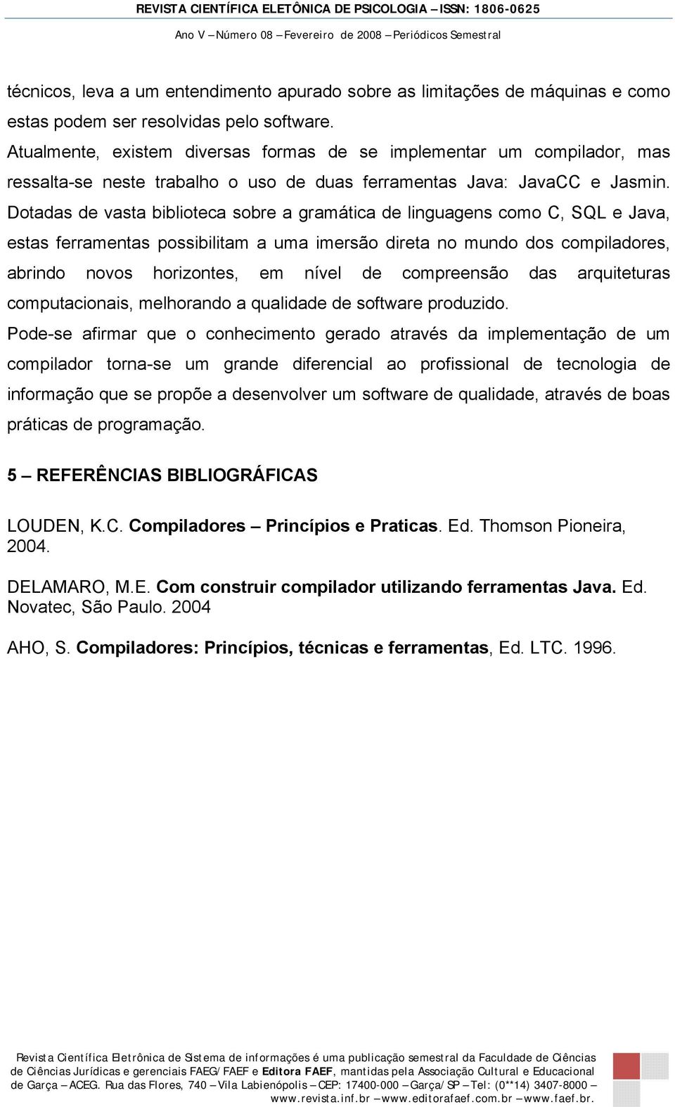 Dotadas de vasta biblioteca sobre a gramática de linguagens como C, SQL e Java, estas ferramentas possibilitam a uma imersão direta no mundo dos compiladores, abrindo novos horizontes, em nível de