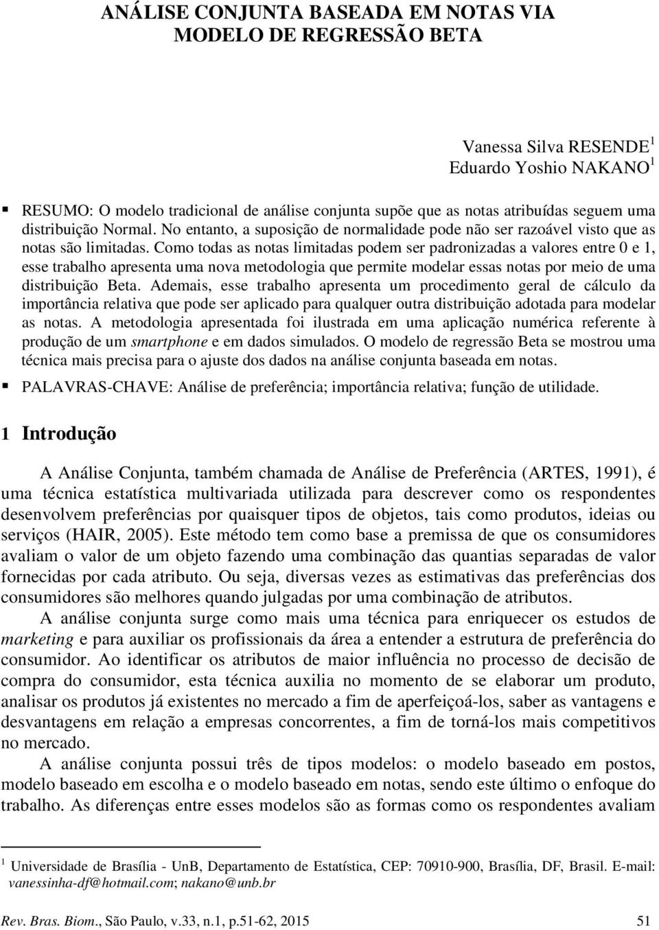 Como toda a nota limitada podem e padonizada a valoe ente 0 e, ee tabalho apeenta uma nova metodologia que pemite modela ea nota po meio de uma ditibuição Beta.