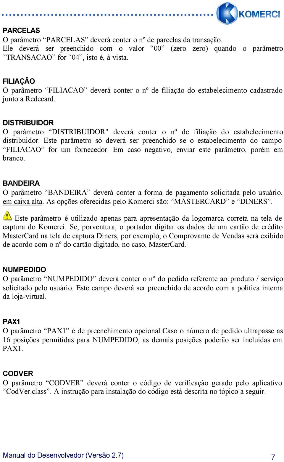 DISTRIBUIDOR O parâmetro DISTRIBUIDOR" deverá conter o nº de filiação do estabelecimento distribuidor. Este parâmetro só deverá ser preenchido se o estabelecimento do campo FILIACAO for um fornecedor.