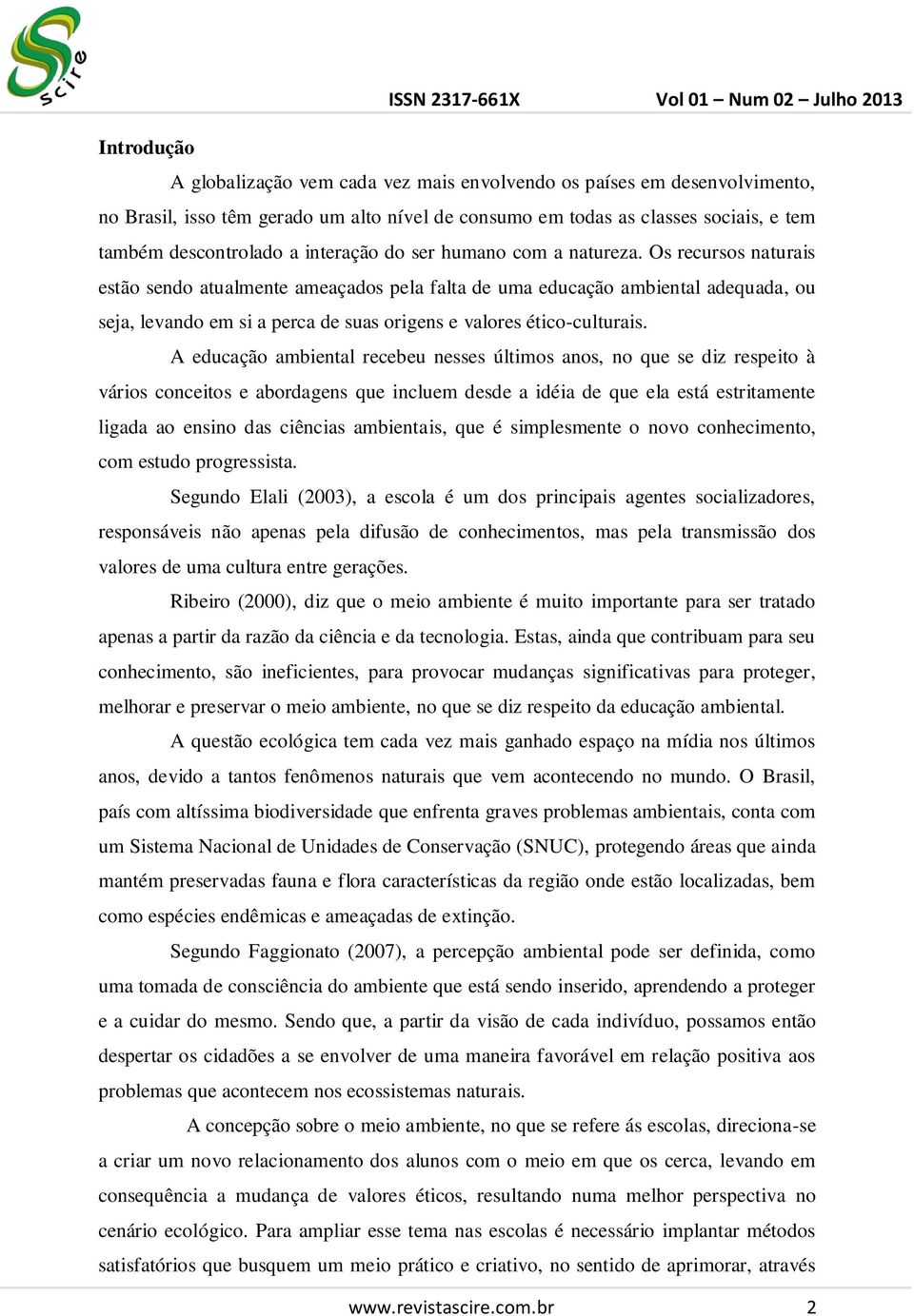 Os recursos naturais estão sendo atualmente ameaçados pela falta de uma educação ambiental adequada, ou seja, levando em si a perca de suas origens e valores ético-culturais.