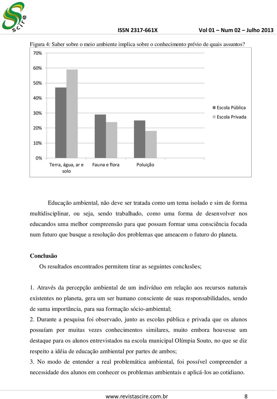 multidisciplinar, ou seja, sendo trabalhado, como uma forma de desenvolver nos educandos uma melhor compreensão para que possam formar uma consciência focada num futuro que busque a resolução dos