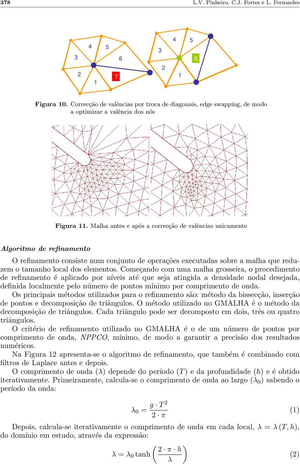 Começando com uma malha grosseira, o procedimento de refinamento é aplicado por níveis até que seja atingida a densidade nodal desejada, definida localmente pelo número de pontos mínimo por