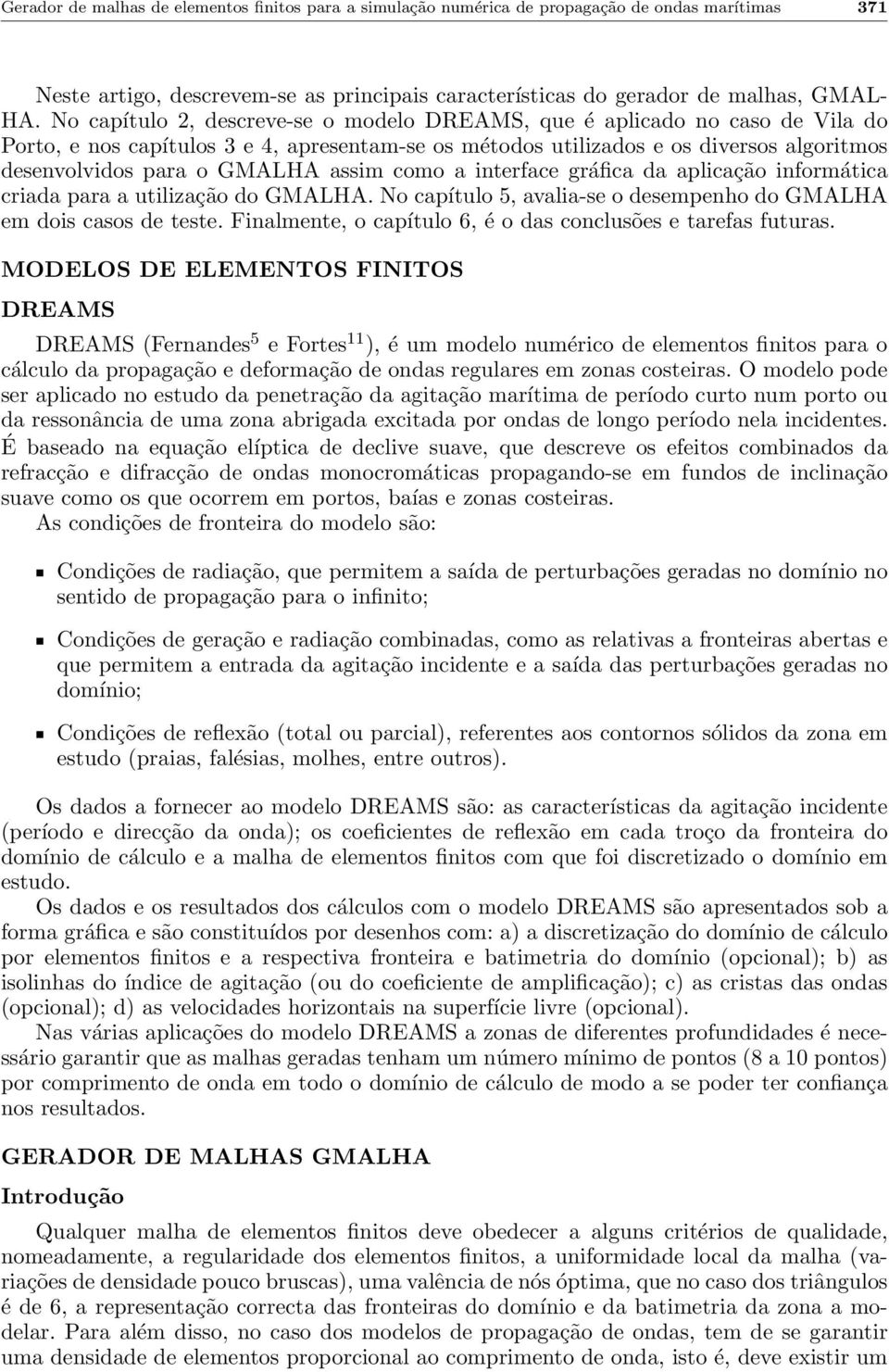 assim como a interface gráfica da aplicação informática criada para a utilização do GMALHA. No capítulo 5, avalia-se o desempenho do GMALHA em dois casos de teste.