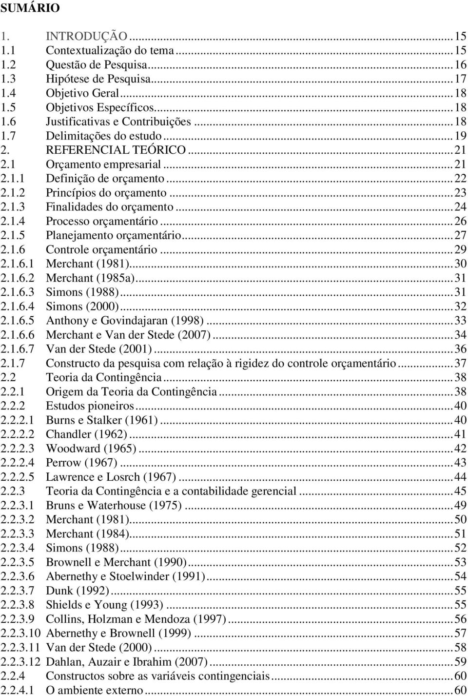 .. 24 2.1.4 Processo orçamentário... 26 2.1.5 Planejamento orçamentário... 27 2.1.6 Controle orçamentário... 29 2.1.6.1 Merchant (1981)... 30 2.1.6.2 Merchant (1985a)... 31 2.1.6.3 Simons (1988).