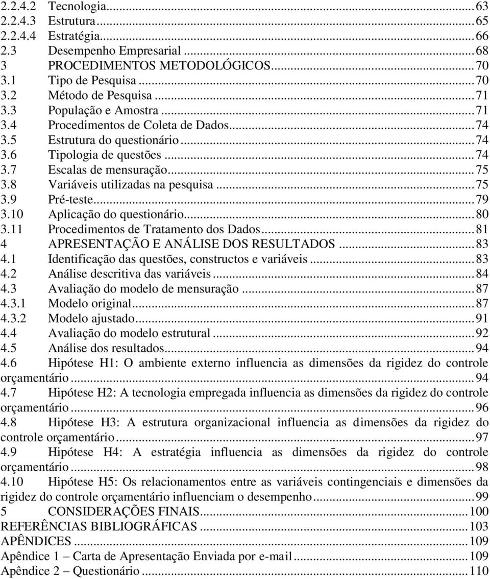 8 Variáveis utilizadas na pesquisa... 75 3.9 Pré-teste... 79 3.10 Aplicação do questionário... 80 3.11 Procedimentos de Tratamento dos Dados... 81 4 APRESENTAÇÃO E ANÁLISE DOS RESULTADOS... 83 4.