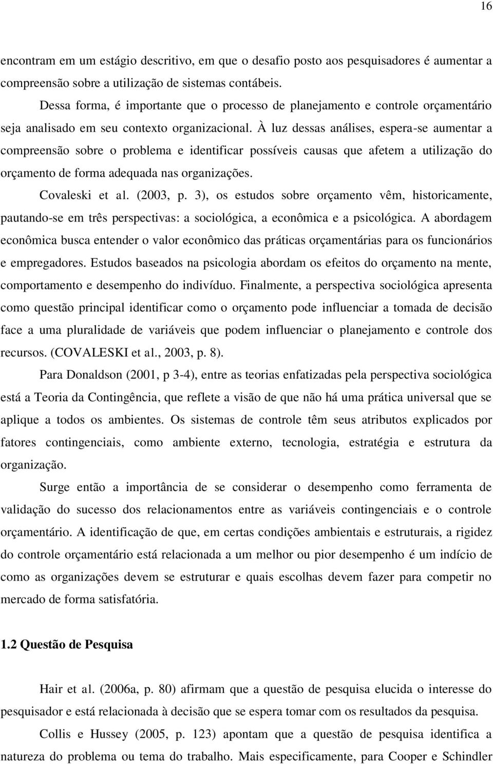 À luz dessas análises, espera-se aumentar a compreensão sobre o problema e identificar possíveis causas que afetem a utilização do orçamento de forma adequada nas organizações. Covaleski et al.