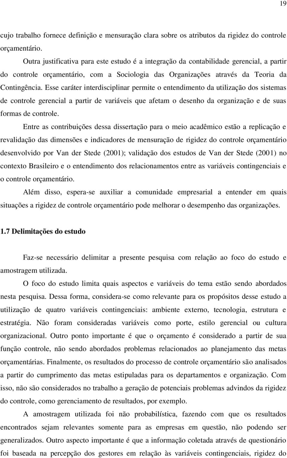 Esse caráter interdisciplinar permite o entendimento da utilização dos sistemas de controle gerencial a partir de variáveis que afetam o desenho da organização e de suas formas de controle.