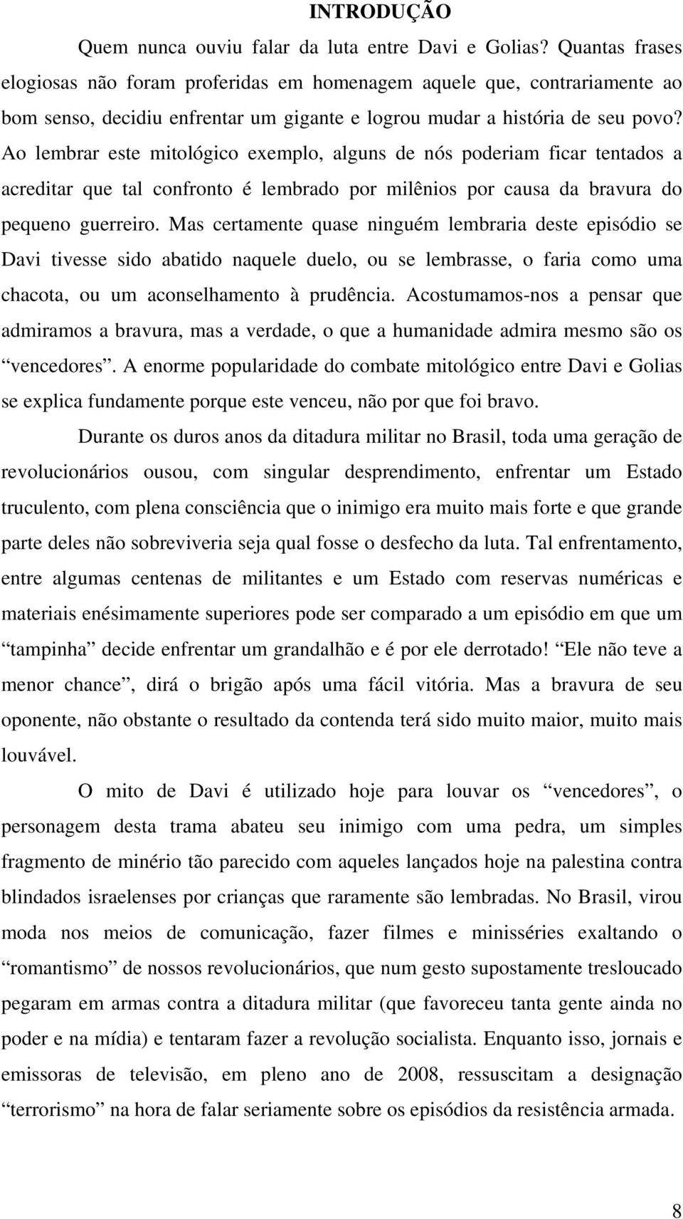 Ao lembrar este mitológico exemplo, alguns de nós poderiam ficar tentados a acreditar que tal confronto é lembrado por milênios por causa da bravura do pequeno guerreiro.