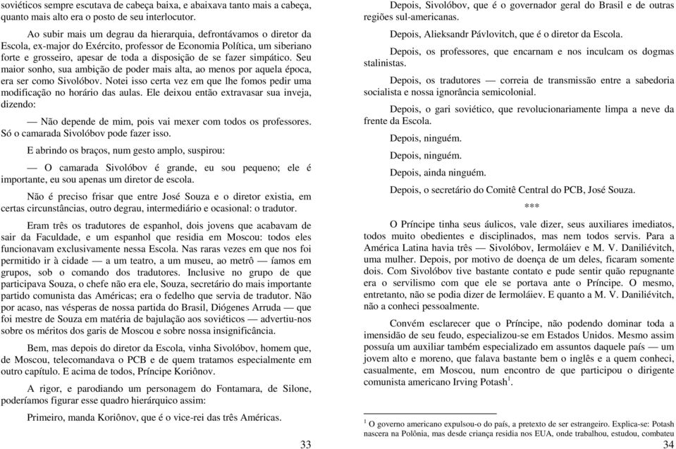 simpático. Seu maior sonho, sua ambição de poder mais alta, ao menos por aquela época, era ser como Sivolóbov. Notei isso certa vez em que lhe fomos pedir uma modificação no horário das aulas.