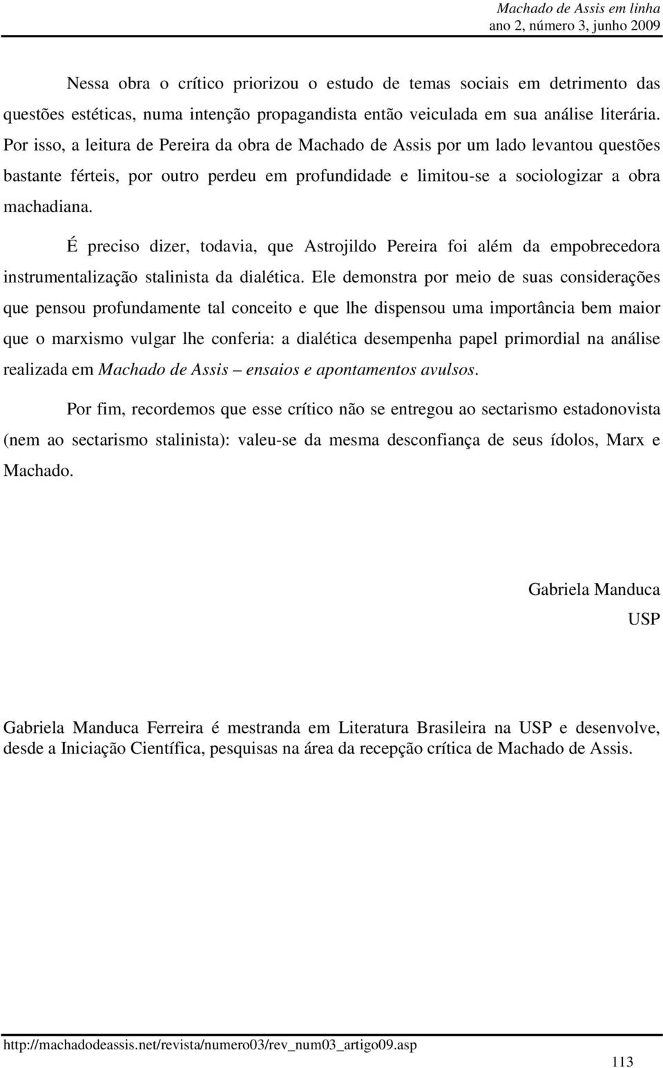 É preciso dizer, todavia, que Astrojildo Pereira foi além da empobrecedora instrumentalização stalinista da dialética.