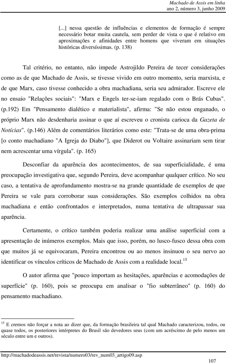 138) Tal critério, no entanto, não impede Astrojildo Pereira de tecer considerações como as de que Machado de Assis, se tivesse vivido em outro momento, seria marxista, e de que Marx, caso tivesse