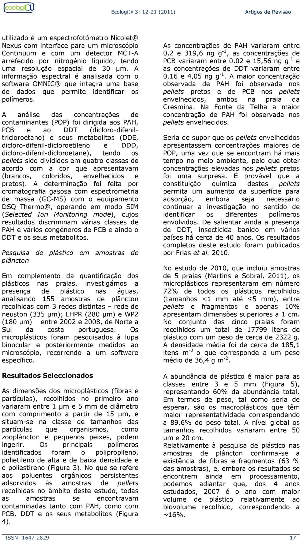 A análise das concentrações de contaminantes (POP) foi dirigida aos PAH, PCB e ao DDT (dicloro-difeniltricloroetano) e seus metabolitos (DDE, dicloro-difenil-dicloroetileno e DDD,