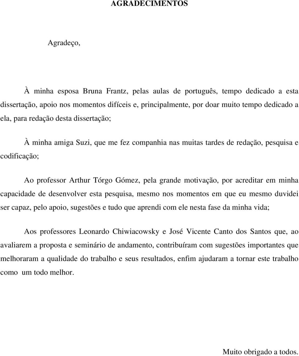 minha capacidade de desenvolver esta pesquisa, mesmo nos momentos em que eu mesmo duvidei ser capaz, pelo apoio, sugestões e tudo que aprendi com ele nesta fase da minha vida; Aos professores