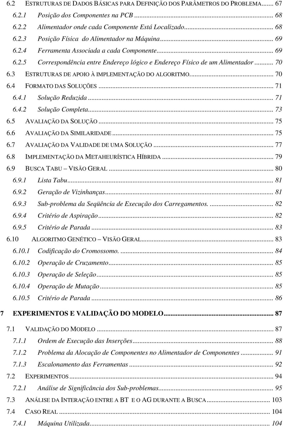 .. 70 6.4 FORMATO DAS SOLUÇÕES... 71 6.4.1 Solução Reduzida... 71 6.4.2 Solução Completa... 73 6.5 AVALIAÇÃO DA SOLUÇÃO... 75 6.6 AVALIAÇÃO DA SIMILARIDADE... 75 6.7 AVALIAÇÃO DA VALIDADE DE UMA SOLUÇÃO.