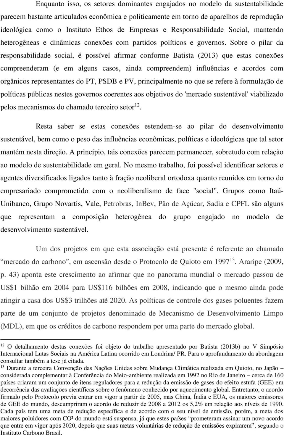 Sobre o pilar da responsabilidade social, é possível afirmar conforme Batista (2013) que estas conexões compreenderam (e em alguns casos, ainda compreendem) influências e acordos com orgânicos