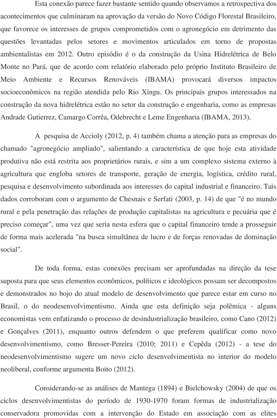 Outro episódio é o da construção da Usina Hidrelétrica de Belo Monte no Pará, que de acordo com relatório elaborado pelo próprio Instituto Brasileiro de Meio Ambiente e Recursos Renováveis (IBAMA)