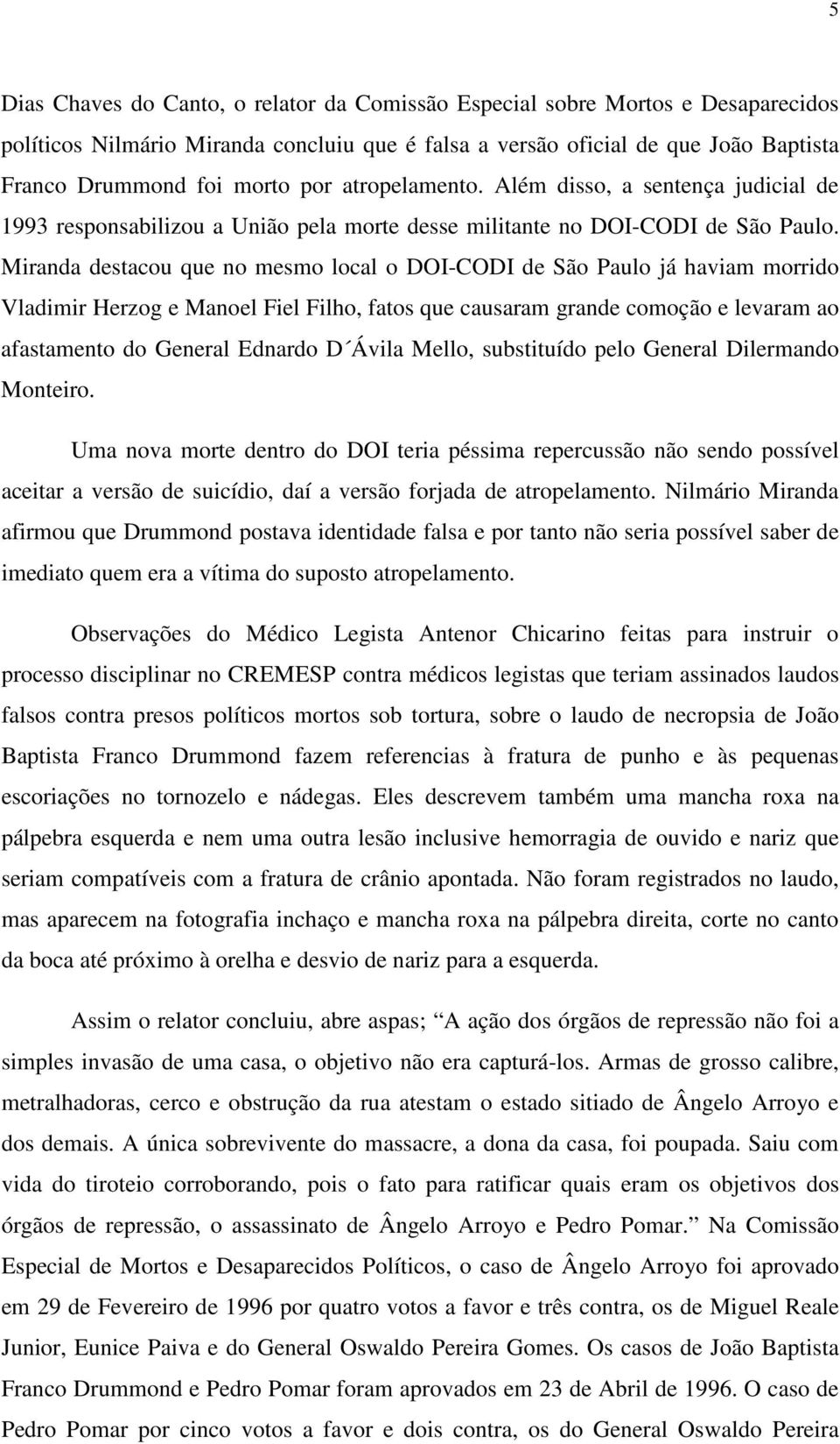 Miranda destacou que no mesmo local o DOI-CODI de São Paulo já haviam morrido Vladimir Herzog e Manoel Fiel Filho, fatos que causaram grande comoção e levaram ao afastamento do General Ednardo D