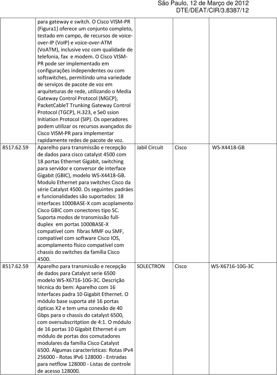 O Cisco VISM- PR pode ser implementado em configurações independentes ou com softswitches, permitindo uma variedade de serviços de pacote de voz em arquiteturas de rede, utilizando o Media Gateway