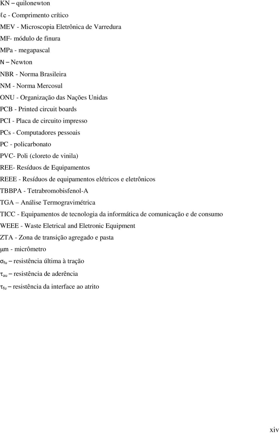 Resíduos de equipamentos elétricos e eletrônicos TBBPA - Tetrabromobisfenol-A TGA Análise Termogravimétrica TICC - Equipamentos de tecnologia da informática de comunicação e de consumo WEEE -